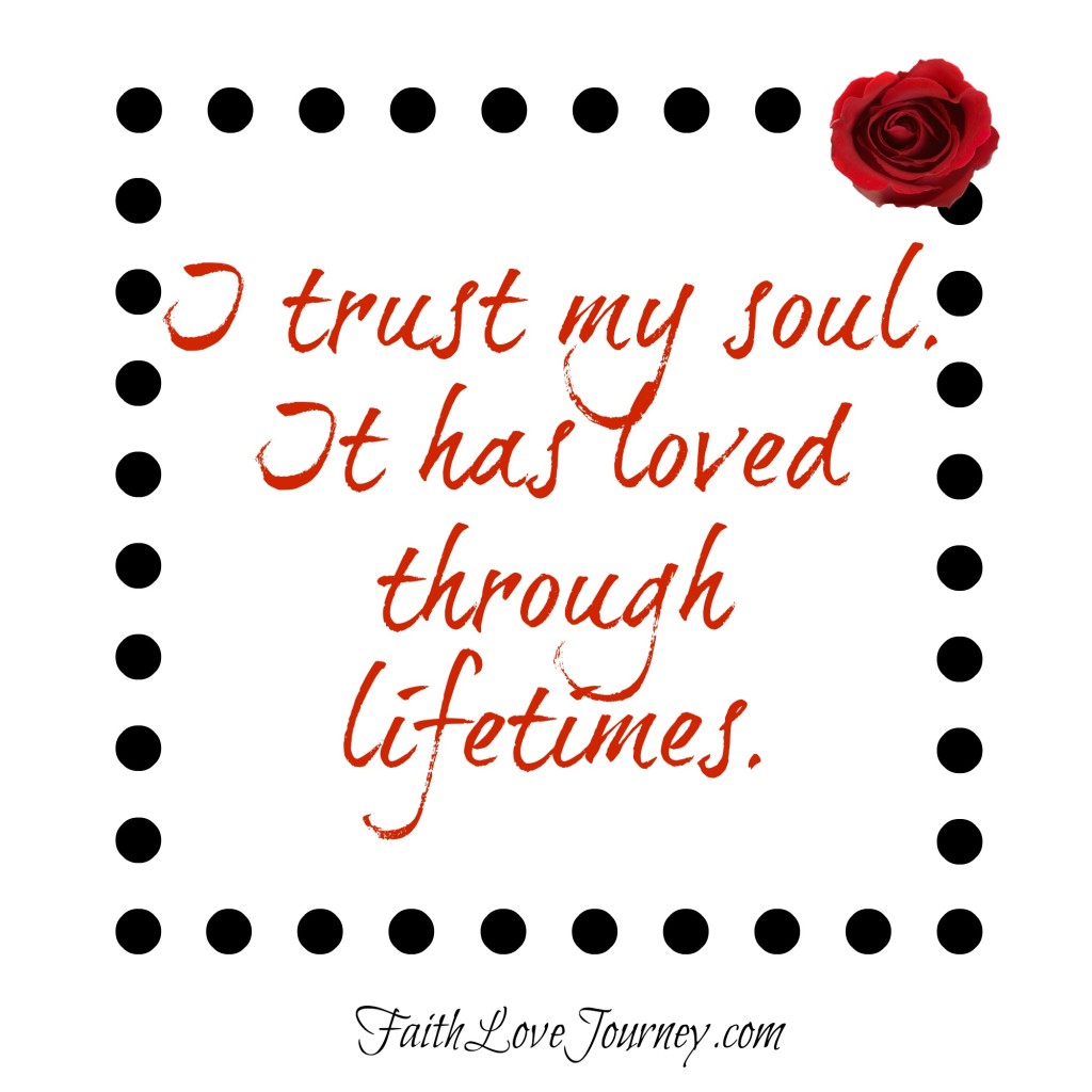 I trust my soul. It has loved through lifetimes.